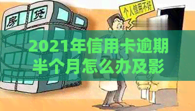 2021年信用卡逾期半个月怎么办及影响，逾期未还款的后果如何？