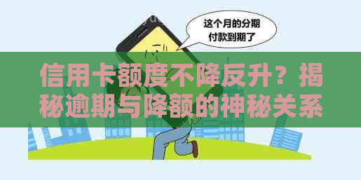 信用卡额度不降反升？揭秘逾期与降额的神秘关系及应对策略