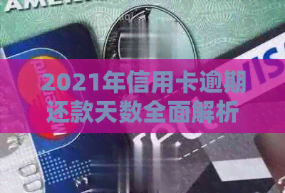 2021年信用卡逾期还款天数全面解析：逾期可能带来的影响及解决方法