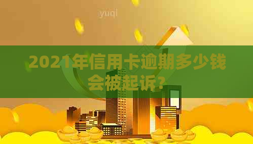 2021年信用卡逾期多少钱会被起诉？