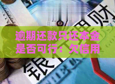 逾期还款只还本金是否可行：欠信用卡逾期后的处理方式