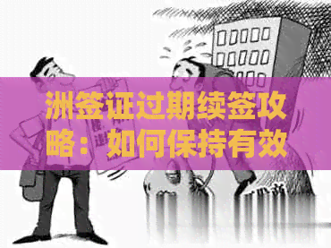 洲签证过期续签攻略：如何保持有效身份并顺利办理手续