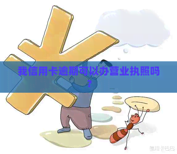 我信用卡逾期可以办营业执照吗？