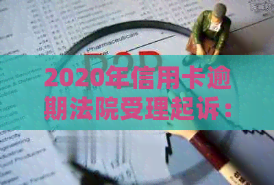 2020年信用卡逾期法院受理起诉：应对策略与解决方法