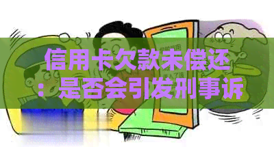 信用卡欠款未偿还：是否会引发刑事诉讼？解答你的疑惑