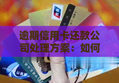 逾期信用卡还款公司处理方案：如何解决逾期问题并防止进一步影响？