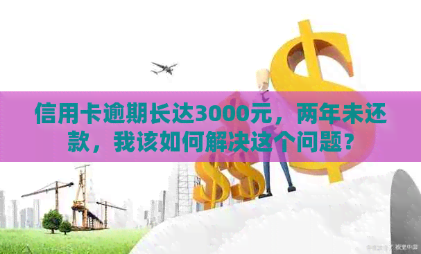 信用卡逾期长达3000元，两年未还款，我该如何解决这个问题？