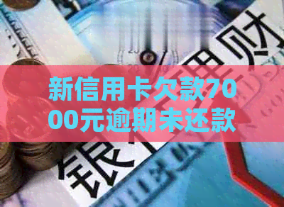 新信用卡欠款7000元逾期未还款，如何应对？