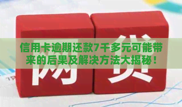 信用卡逾期还款7千多元可能带来的后果及解决方法大揭秘！