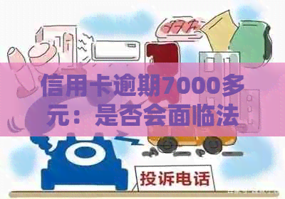 信用卡逾期7000多元：是否会面临法律诉讼？如何解决逾期问题？