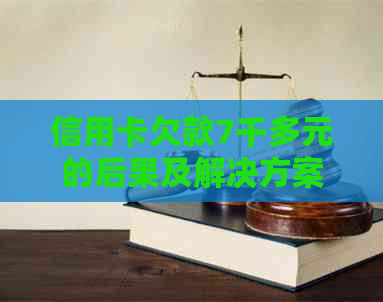 信用卡欠款7千多元的后果及解决方案，如何避免逾期和罚息？