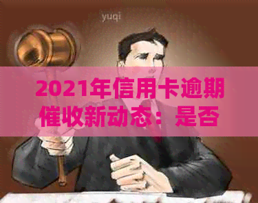 2021年信用卡逾期新动态：是否上门、如何处理以及相关法律保护