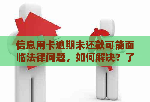 信息用卡逾期未还款可能面临法律问题，如何解决？了解还款及避免逾期的策略