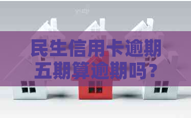 民生信用卡逾期五期算逾期吗？逾期一年会怎么样？