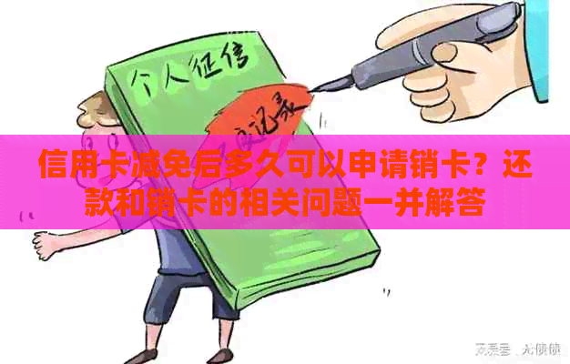 信用卡减免后多久可以申请销卡？还款和销卡的相关问题一并解答