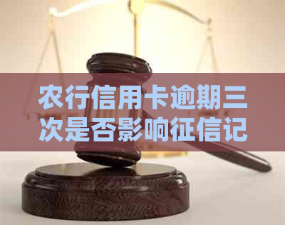 农行信用卡逾期三次是否影响记录？解答疑惑并避免不良信用影响