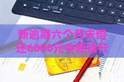 新逾期六个月未偿还6000元中原银行信用卡债务，是否会面临法律诉讼？