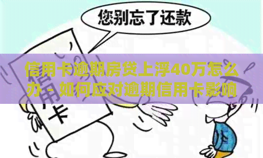 信用卡逾期房贷上浮40万怎么办 - 如何应对逾期信用卡影响房贷额度？