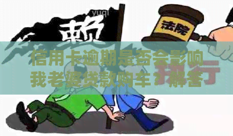 信用卡逾期是否会影响我老婆贷款购车？解答您的疑虑并提供解决方案