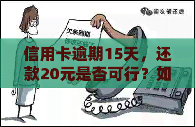 信用卡逾期15天，还款20元是否可行？如何解决逾期问题？