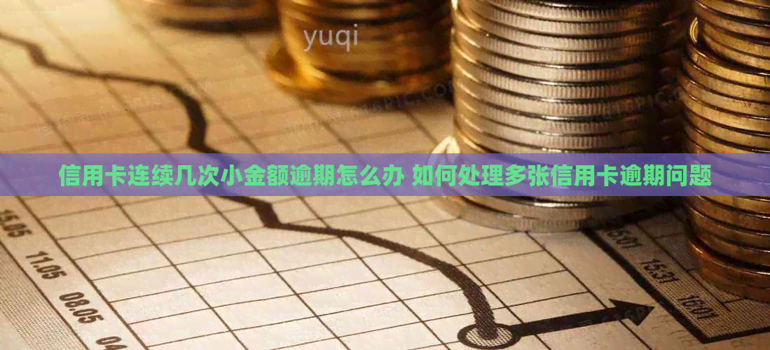 信用卡连续几次小金额逾期怎么办 如何处理多张信用卡逾期问题