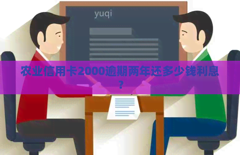 农业信用卡2000逾期两年还多少钱利息？