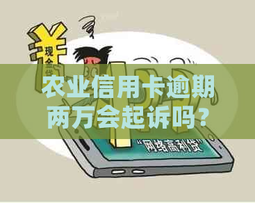 农业信用卡逾期两万会起诉吗？怎么办？