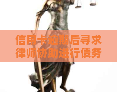 信用卡逾期后寻求律师协助进行债务重组：有效解决方法与注意事项