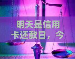 明天是信用卡还款日，今天借款明天必须还款吗？