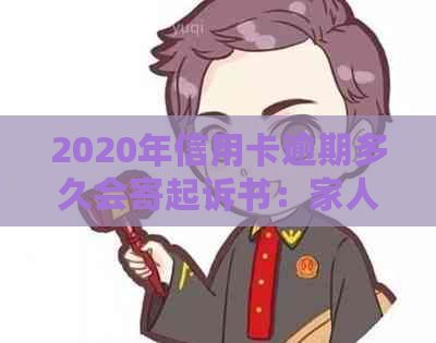 2020年信用卡逾期多久会寄起诉书：家人、被起诉、新规定与黑名单的影响