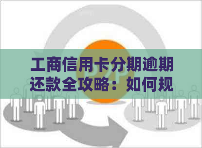 工商信用卡分期逾期还款全攻略：如何规划、协商及解决逾期问题