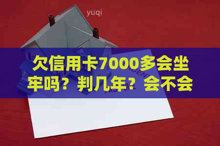 欠信用卡7000多会坐牢吗？判几年？会不会被监禁？