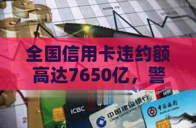 全国信用卡违约额高达7650亿，警示金融风险与消费者信用管理