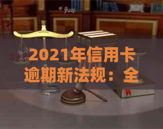 2021年信用卡逾期新法规：全面解读、应对策略及逾期后果