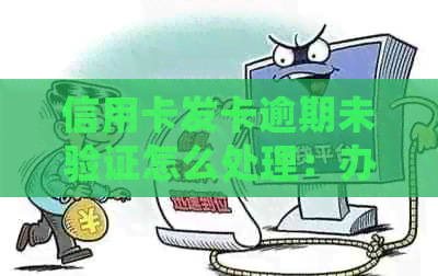 信用卡发卡逾期未验证怎么处理：办信用卡显示有逾期怎么办