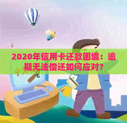 2020年信用卡还款困境：逾期无法偿还如何应对？