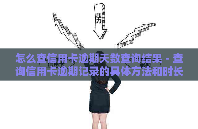 怎么查信用卡逾期天数查询结果 - 查询信用卡逾期记录的具体方法和时长