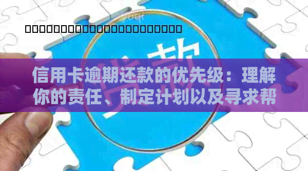 信用卡逾期还款的优先级：理解你的责任、制定计划以及寻求帮助