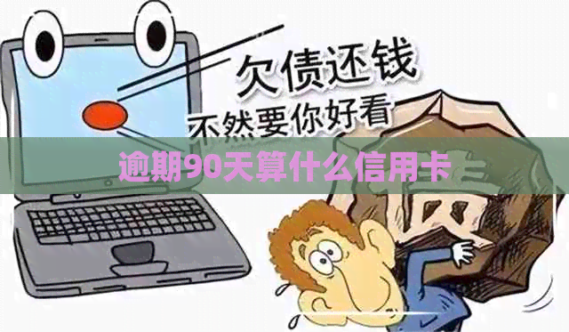 逾期90天算什么信用卡