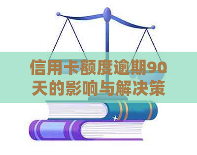 信用卡额度逾期90天的影响与解决策略，全面解析信用额度恢复过程