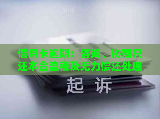 信用卡逾期：咨询、协商只还本金流程及无力偿还处理