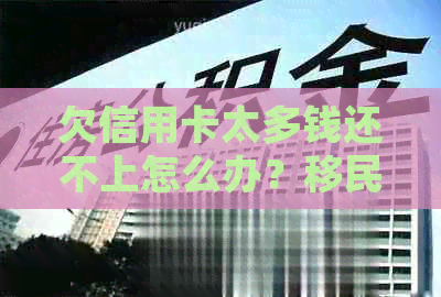 欠信用卡太多钱还不上怎么办？移民后还需要还吗？每个月还点进去可以吗？