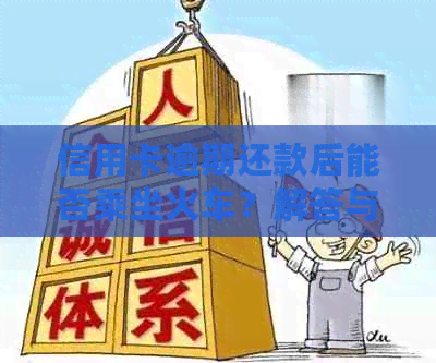 信用卡逾期还款后能否乘坐火车？解答与相关规定