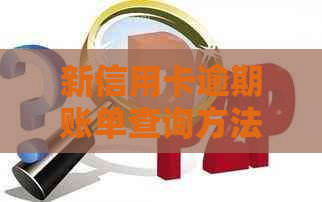 新信用卡逾期账单查询方法与步骤详解，让你轻松掌握逾期信息