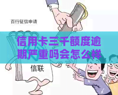 信用卡三千额度逾期严重吗会怎么样：逾期一年后果如何？