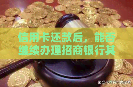 信用卡还款后，能否继续办理招商银行其他金融产品？