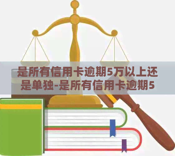 是所有信用卡逾期5万以上还是单独-是所有信用卡逾期5万以上还是单独还款