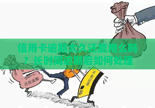 信用卡逾期太久还能用么吗？长时间逾期后如何处理