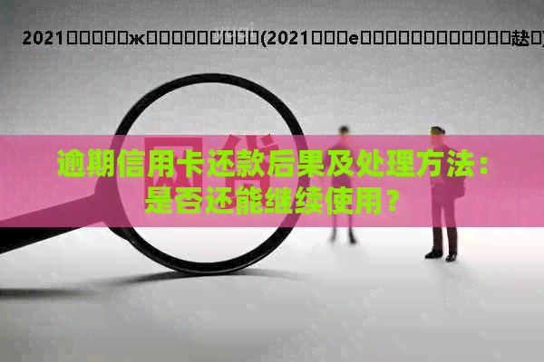 逾期信用卡还款后果及处理方法：是否还能继续使用？