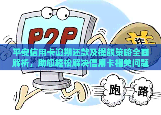 平安信用卡逾期还款及提额策略全面解析，助您轻松解决信用卡相关问题